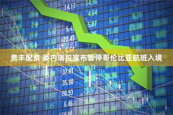贵丰配资 委内瑞拉宣布暂停哥伦比亚航班入境