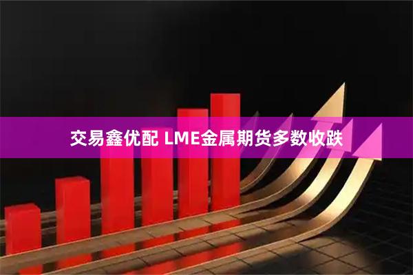 交易鑫优配 LME金属期货多数收跌