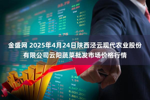 金盛网 2025年4月24日陕西泾云现代农业股份有限公司云阳蔬菜批发市场价格行情