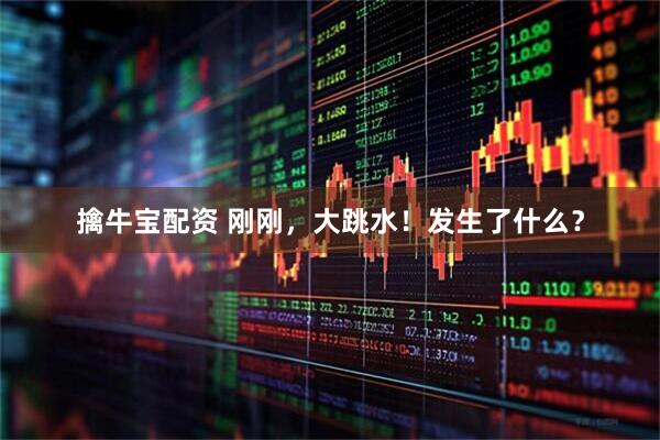 擒牛宝配资 刚刚，大跳水！发生了什么？