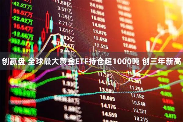 创赢盘 全球最大黄金ETF持仓超1000吨 创三年新高