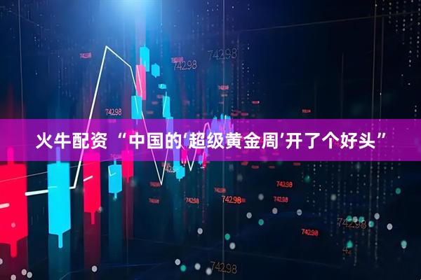 火牛配资 “中国的‘超级黄金周’开了个好头”