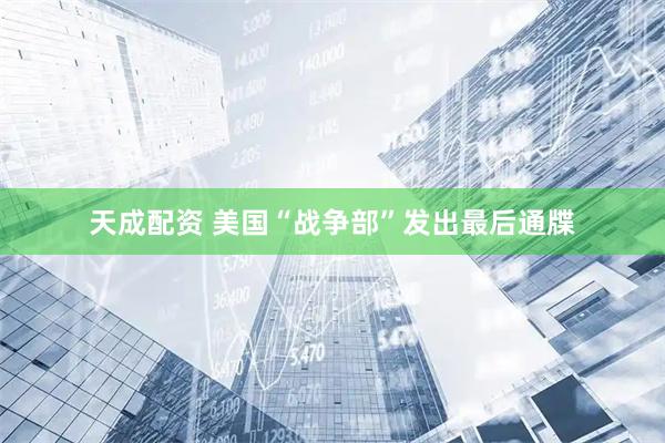 天成配资 美国“战争部”发出最后通牒