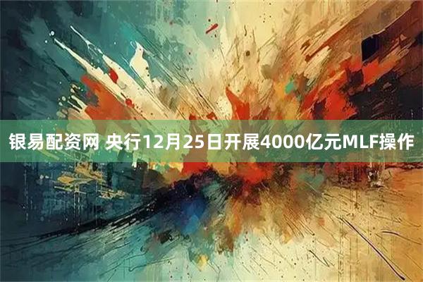 银易配资网 央行12月25日开展4000亿元MLF操作