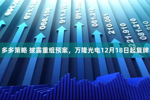 多多策略 披露重组预案，万隆光电12月18日起复牌