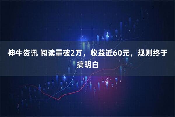 神牛资讯 阅读量破2万，收益近60元，规则终于搞明白